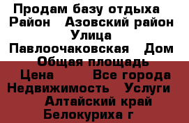 Продам базу отдыха › Район ­ Азовский район › Улица ­ Павлоочаковская › Дом ­ 7 › Общая площадь ­ 40 › Цена ­ 30 - Все города Недвижимость » Услуги   . Алтайский край,Белокуриха г.